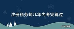 注册税务师考试几年内通过 注册税务师几年内考完算过
