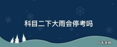科目二下大雨会停考吗 科目二下雨会停考么