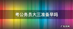 考公务员大三准备早吗 大三准备考公务员会不会太早