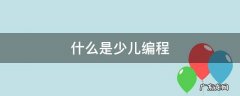什么是少儿编程教育 什么是少儿编程