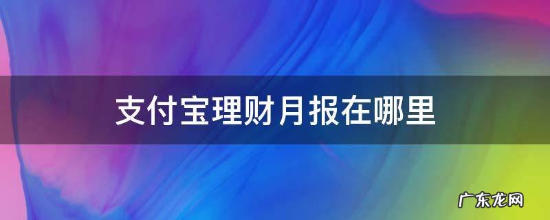 支付宝月理财报告在哪 支付宝理财月报在哪里