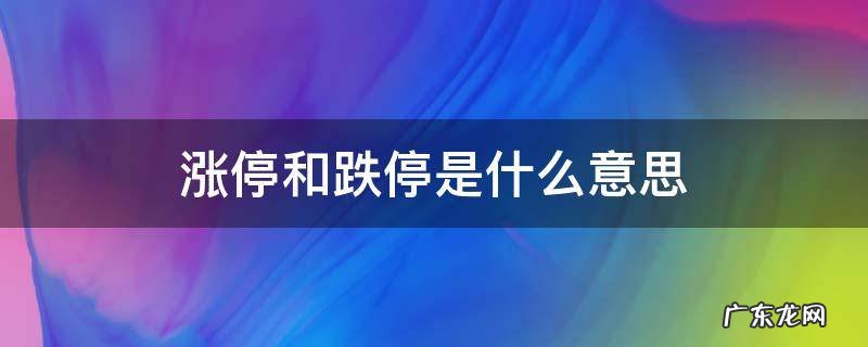 涨停和跌停是什么意思 啥叫涨停,啥叫跌停