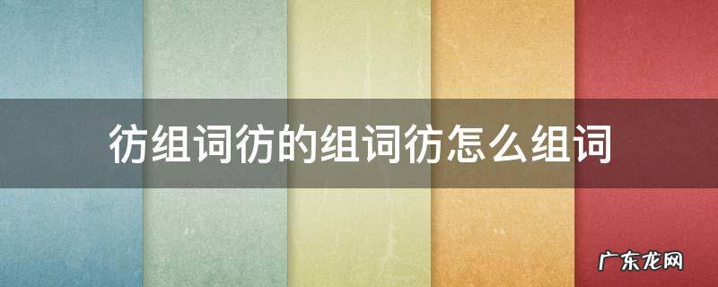 彷组词彷的组词彷怎么组词 彷组词语有哪些词语