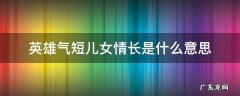 英雄气短儿女情长指的哪两样 英雄气短儿女情长是什么意思
