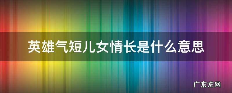 英雄气短儿女情长指的哪两样 英雄气短儿女情长是什么意思