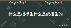 指标生包括统招生吗 什么是指标生什么是统招生的