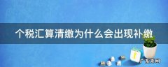 个税汇算清缴为什么会出现补缴