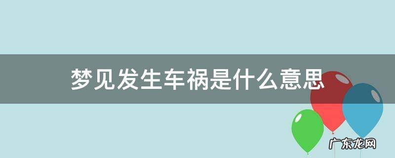 梦见发生车祸是什么意思 梦见车祸是什么意思周公解梦
