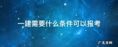 报考一建具体条件 一建需要什么条件可以报考