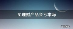 买理财产品会亏本吗 买了理财产品会亏吗