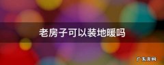 老房适合装地暖吗 老房子可以装地暖吗