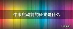 牛市启动时的迹象 牛市启动前的征兆是什么