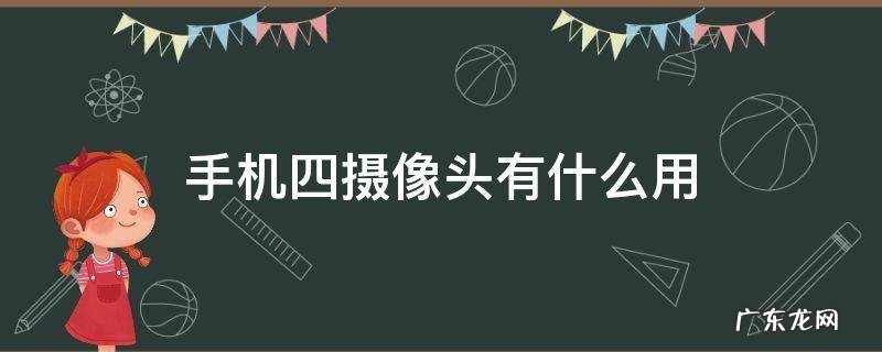 手机上的四个摄像头有什么用 手机四摄像头有什么用