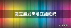 霉豆腐长黑毛还能吃吗 霉豆腐发黑毛还能吃吗