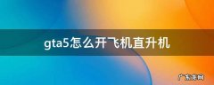 gta5怎么开飞机直升机笔记本 gta5怎么开飞机直升机