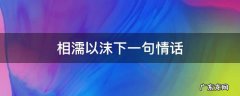 相濡以沫下一句情话 相濡以沫下一句情话一句话打动人心爱情
