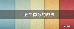土豆牛肉饭的做法 土豆牛肉米饭的做法