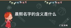 晨熙这个名字的含义 晨熙名字的含义是什么