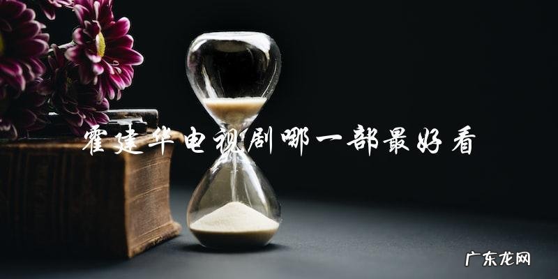 究竟是哪一部?霍建华的最佳代表作到底是哪一部电视剧?