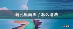 藕孔里面黑了怎么清洗 莲藕孔发黑,怎么清洗