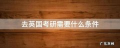 要去英国考研需要什么条件 去英国考研需要什么条件