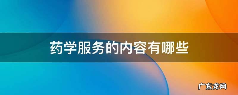 药学服务的内容有哪些 药学服务包括