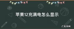 苹果12充满电怎么显示 苹果12充满电怎么显示还在充电?
