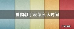 看图教手表怎么认时间 手表怎么看时间