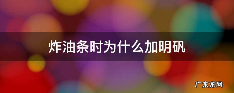 炸油条加明矾起什么作用 炸油条时为什么加明矾