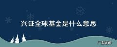 兴证全球基金是什么意思 兴证全球基金管理是什么