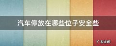 汽车停放位置 汽车停放在哪些位子安全些