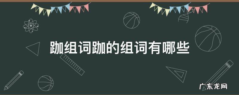 跏组词跏的组词有哪些 跏趺的拼音