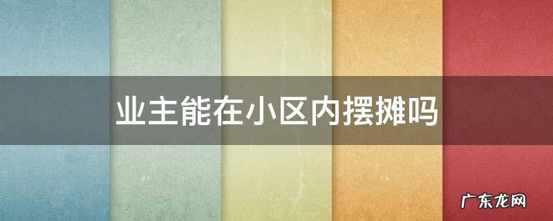 业主能在小区内摆摊吗 小区物业可以允许摆摊吗