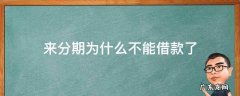 来分期为什么不能借款了 来分期为什么现在不能借款了