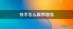 快手怎么解绑微信账号 快手怎么解绑微信