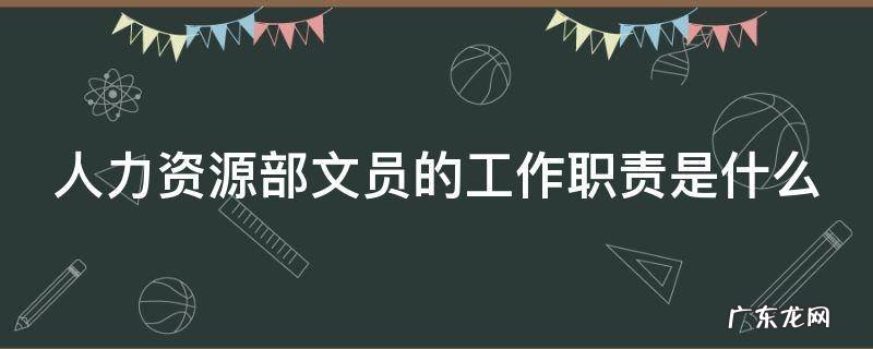 人力资源部的文员是干嘛的 人力资源部文员的工作职责是什么