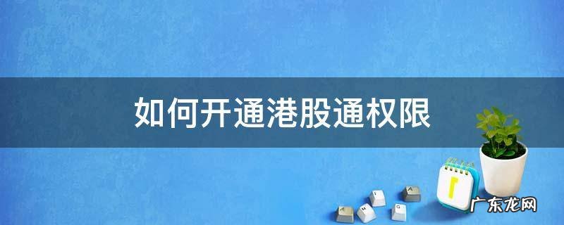 如何开通港股通权限 开通港股通权限需要满足什么条件