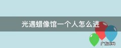 光遇蜡像馆一个人怎么进 光遇蜡像馆两个人怎么去