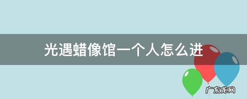 光遇蜡像馆一个人怎么进 光遇蜡像馆两个人怎么去