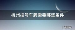杭州摇号车牌需要哪些条件 杭州车牌摇号有什么要求