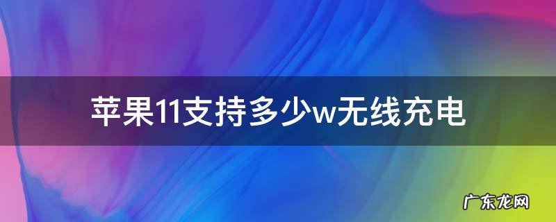 苹果11支持多少w无线充电 苹果11用多少w的无线充电器
