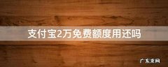 支付宝2万免费额度用还吗 支付宝免费额度2万元要还吗