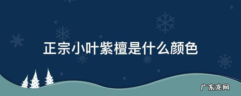 正宗的小叶紫檀是什么颜色 正宗小叶紫檀是什么颜色