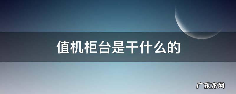 值机柜台是干什么的 去值机柜台干什么