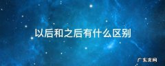 以后和之后有什么区别 以后和之后有什么区别?