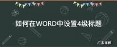 如何在WORD中设置4级标题 word怎么设置四级标题4.3.1.1的标题