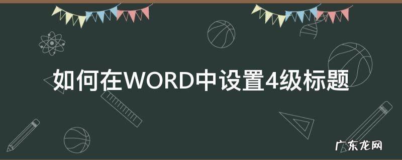 如何在WORD中设置4级标题 word怎么设置四级标题4.3.1.1的标题
