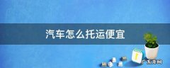 托运汽车费用为何如此便宜? 汽车怎么托运便宜