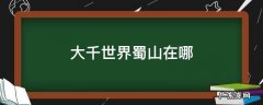 大千世界蜀山在哪 大千世界蜀山剑冢在哪