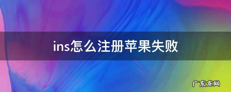 ins怎么注册苹果失败 ins注册不了怎么办苹果